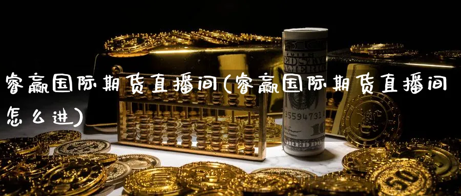 睿赢国际期货直播间(睿赢国际期货直播间怎么进)_https://cj.meihuadianqi.com_财经行情_第1张