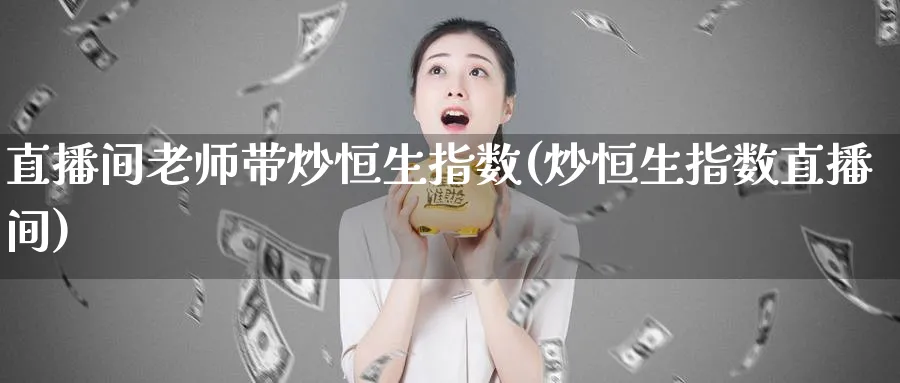 直播间老师带炒恒生指数(炒恒生指数直播间)_财经行情_第1张_期货财经直播间 直播间老师带炒恒生指数(炒恒生指数直播间)_https://cj.meihuadianqi.com_财经行情_第1张