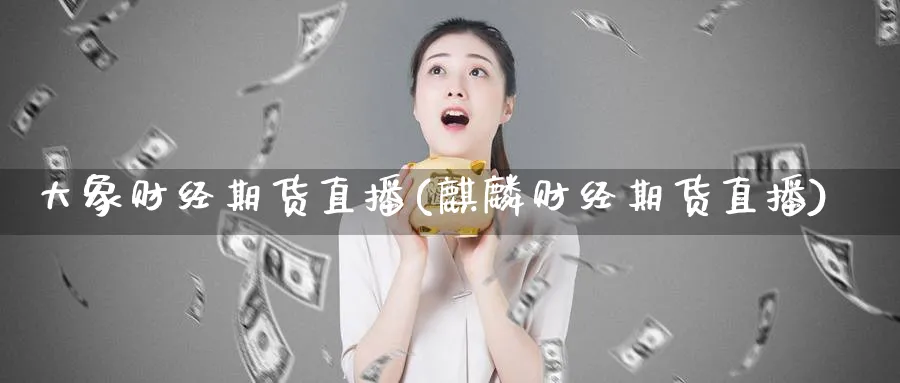 大象财经期货直播(麒麟财经期货直播)_期货财经_第1张_期货财经直播间 大象财经期货直播(麒麟财经期货直播)_https://cj.meihuadianqi.com_期货财经_第1张