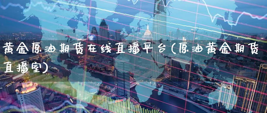 黄金原油期货在线直播平台(原油黄金期货直播室)_财经行情_第1张_期货财经直播间 黄金原油期货在线直播平台(原油黄金期货直播室)_https://cj.meihuadianqi.com_财经行情_第1张