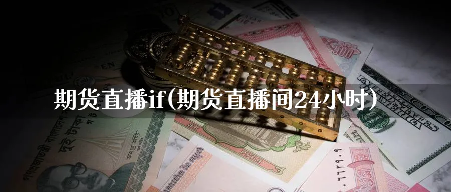 期货直播if(期货直播间24小时)_https://cj.meihuadianqi.com_财经分析_第1张