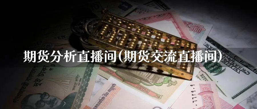 期货分析直播间(期货交流直播间)_财经分析_第1张_期货财经直播间 期货分析直播间(期货交流直播间)_https://cj.meihuadianqi.com_财经分析_第1张