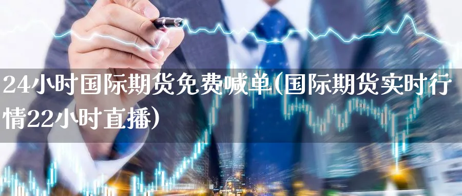 24小时国际期货免费喊单(国际期货实时行情22小时直播)_财经行情_第1张_期货财经直播间 24小时国际期货免费喊单(国际期货实时行情22小时直播)_https://cj.meihuadianqi.com_财经行情_第1张