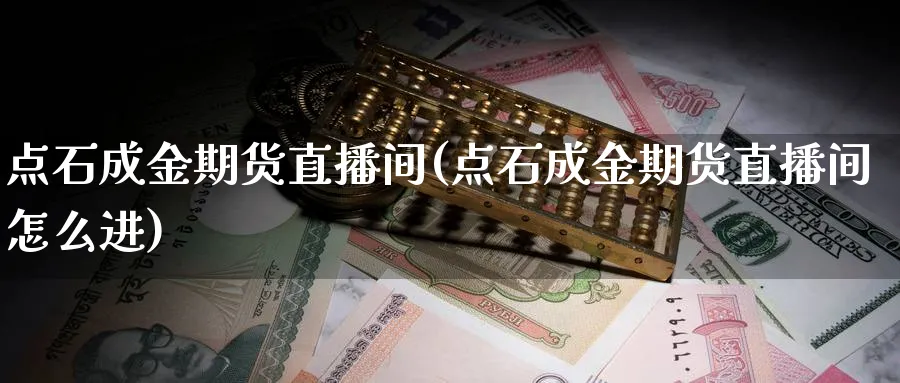 点石成金期货直播间(点石成金期货直播间怎么进)_https://cj.meihuadianqi.com_财经直播_第1张