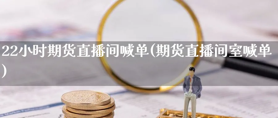 22小时期货直播间喊单(期货直播间室喊单)_财经直播_第1张_期货财经直播间 22小时期货直播间喊单(期货直播间室喊单)_https://cj.meihuadianqi.com_财经直播_第1张