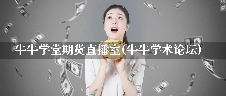 牛牛学堂期货直播室(牛牛学术论坛)_https://cj.meihuadianqi.com_财经行情_第1张
