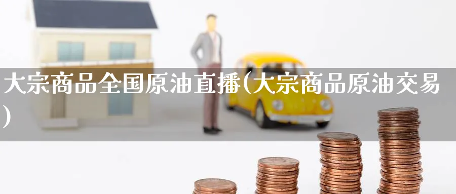 大宗商品全国原油直播(大宗商品原油交易)_财经分析_第1张_期货财经直播间 大宗商品全国原油直播(大宗商品原油交易)_https://cj.meihuadianqi.com_财经分析_第1张