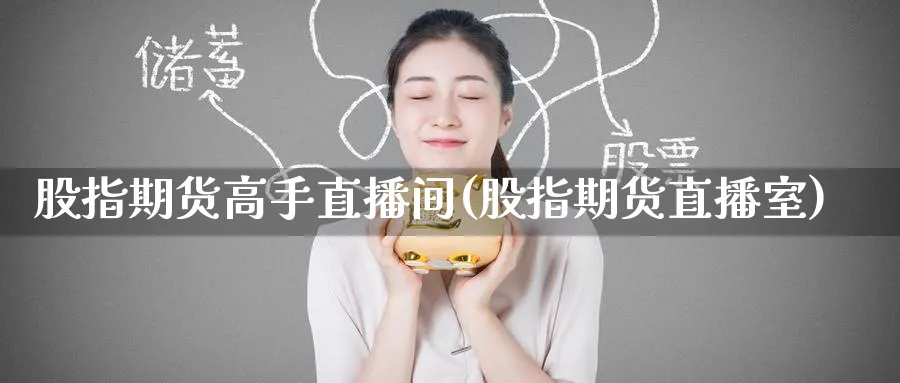 股指期货高手直播间(股指期货直播室)_https://cj.meihuadianqi.com_财经行情_第1张