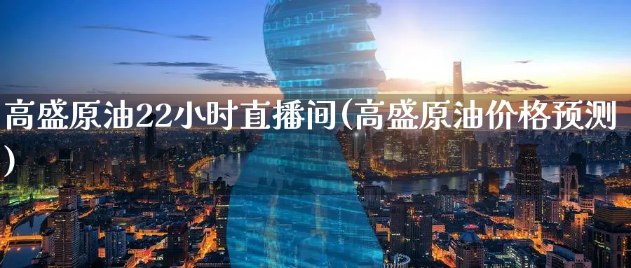 高盛原油22小时直播间(高盛原油价格预测)_https://cj.meihuadianqi.com_财经行情_第1张