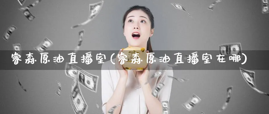 睿森原油直播室(睿森原油直播室在哪)_https://cj.meihuadianqi.com_财经行情_第1张