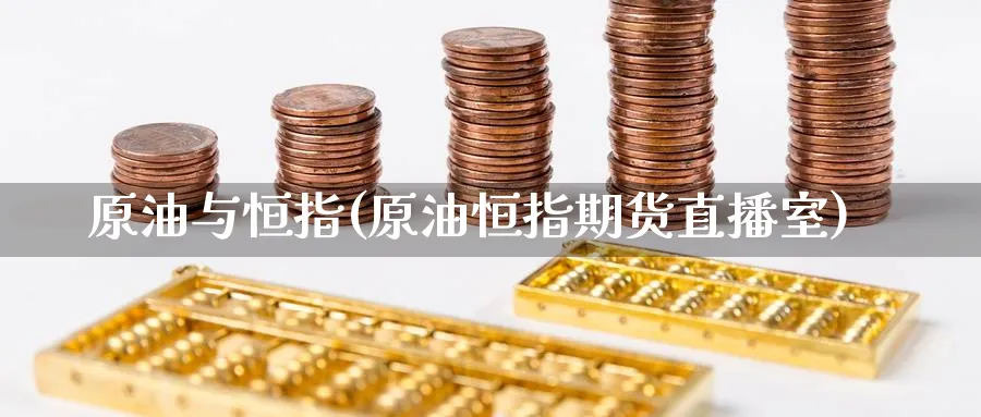 原油与恒指(原油恒指期货直播室)_https://cj.meihuadianqi.com_期货财经_第1张