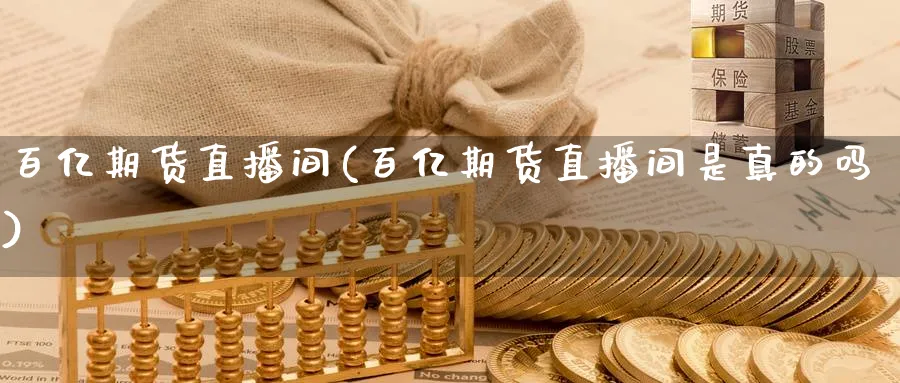 百亿期货直播间(百亿期货直播间是真的吗)_财经行情_第1张_期货财经直播间 百亿期货直播间(百亿期货直播间是真的吗)_https://cj.meihuadianqi.com_财经行情_第1张