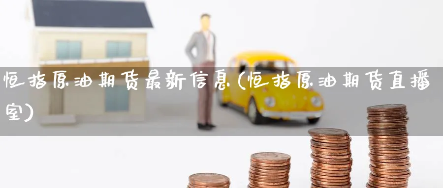 恒指原油期货最新信息(恒指原油期货直播室)_https://cj.meihuadianqi.com_期货财经_第1张