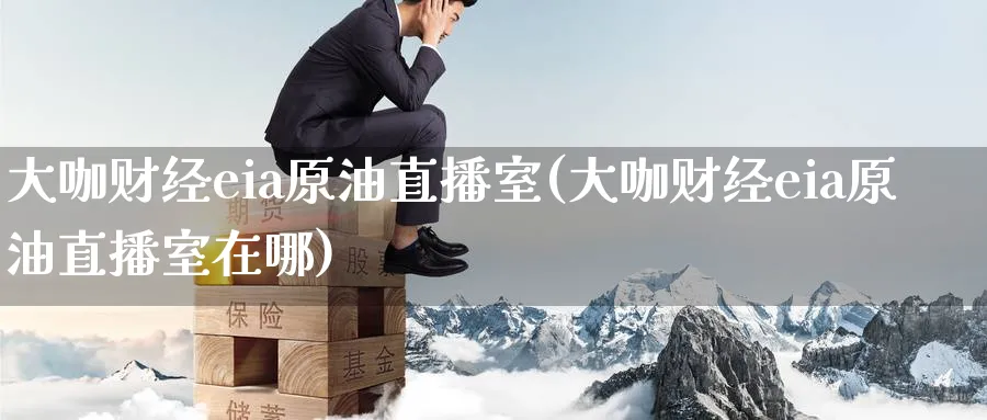 大咖财经eia原油直播室(大咖财经eia原油直播室在哪)_https://cj.meihuadianqi.com_财经行情_第1张