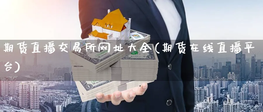 期货直播交易所网址大全(期货在线直播平台)_期货财经_第1张_期货财经直播间 期货直播交易所网址大全(期货在线直播平台)_https://cj.meihuadianqi.com_期货财经_第1张
