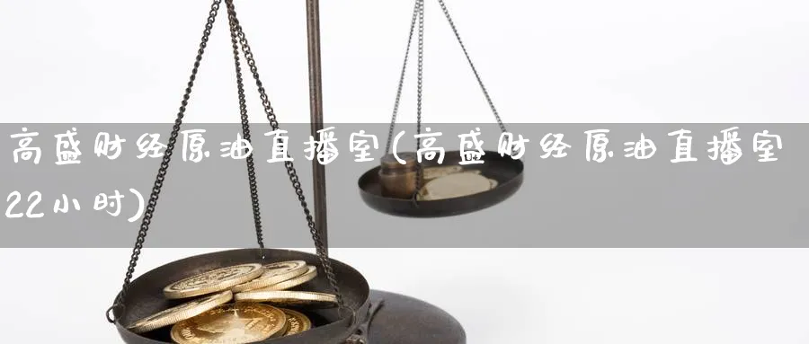 高盛财经原油直播室(高盛财经原油直播室22小时)_https://cj.meihuadianqi.com_财经行情_第1张