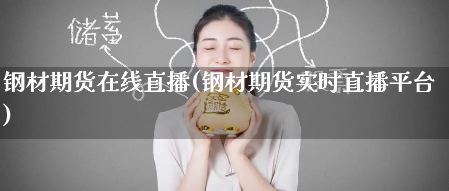钢材期货在线直播(钢材期货实时直播平台)_财经直播_第1张_期货财经直播间 钢材期货在线直播(钢材期货实时直播平台)_https://cj.meihuadianqi.com_财经直播_第1张