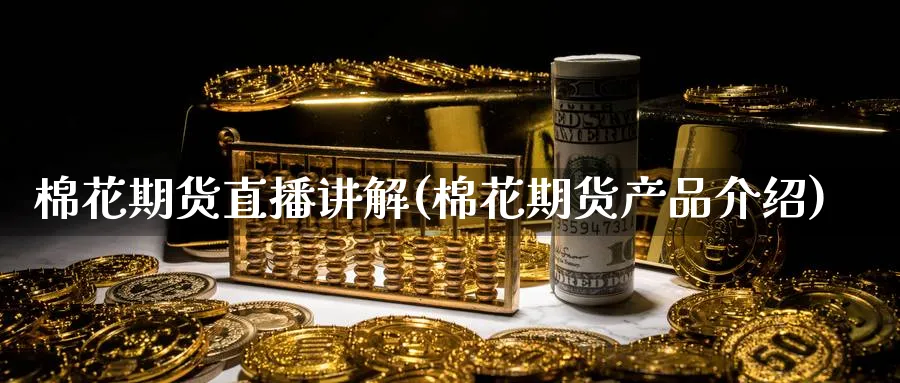 棉花期货直播讲解(棉花期货产品介绍)_https://cj.meihuadianqi.com_财经行情_第1张
