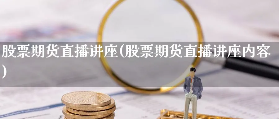 股票期货直播讲座(股票期货直播讲座内容)_期货财经_第1张_期货财经直播间 股票期货直播讲座(股票期货直播讲座内容)_https://cj.meihuadianqi.com_期货财经_第1张