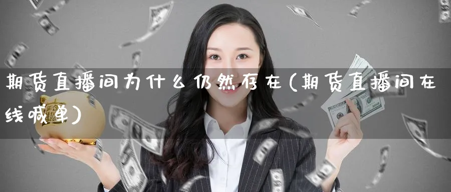 期货直播间为什么仍然存在(期货直播间在线喊单)_https://cj.meihuadianqi.com_财经直播_第1张