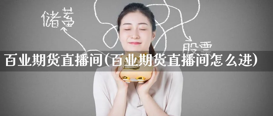 百业期货直播间(百业期货直播间怎么进)_财经行情_第1张_期货财经直播间 百业期货直播间(百业期货直播间怎么进)_https://cj.meihuadianqi.com_财经行情_第1张