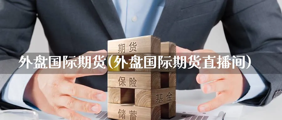 外盘国际期货(外盘国际期货直播间)_财经分析_第1张_期货财经直播间 外盘国际期货(外盘国际期货直播间)_https://cj.meihuadianqi.com_财经分析_第1张