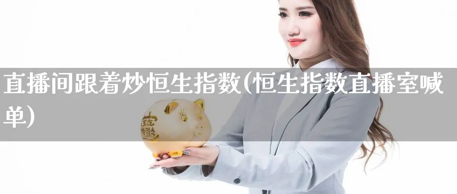 直播间跟着炒恒生指数(恒生指数直播室喊单)_https://cj.meihuadianqi.com_财经分析_第1张