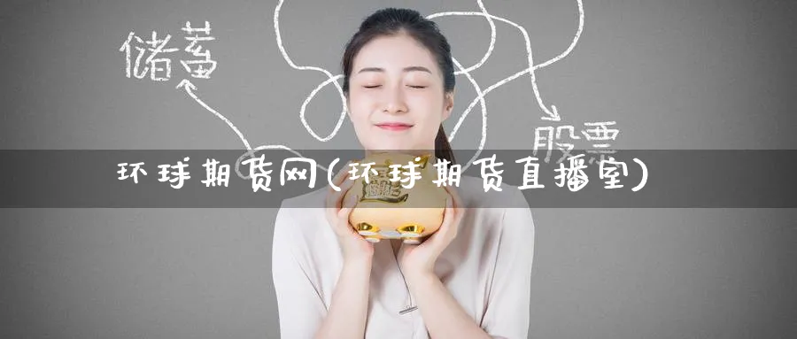 环球期货网(环球期货直播室)_https://cj.meihuadianqi.com_财经直播_第1张