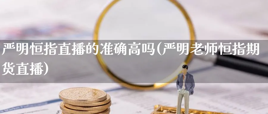 严明恒指直播的准确高吗(严明老师恒指期货直播)_https://cj.meihuadianqi.com_财经直播_第1张