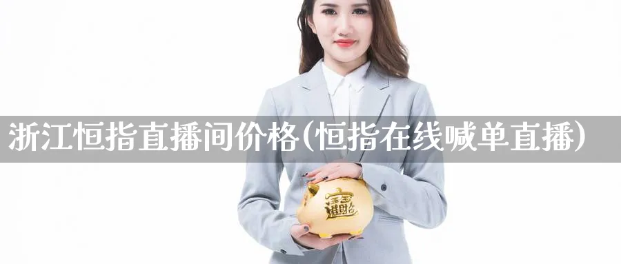 浙江恒指直播间价格(恒指在线喊单直播)_财经直播_第1张_期货财经直播间 浙江恒指直播间价格(恒指在线喊单直播)_https://cj.meihuadianqi.com_财经直播_第1张