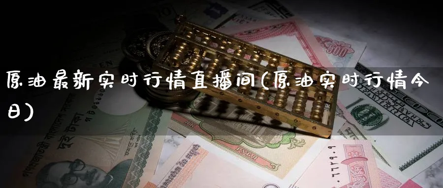原油最新实时行情直播间(原油实时行情今日)_财经行情_第1张_期货财经直播间 原油最新实时行情直播间(原油实时行情今日)_https://cj.meihuadianqi.com_财经行情_第1张