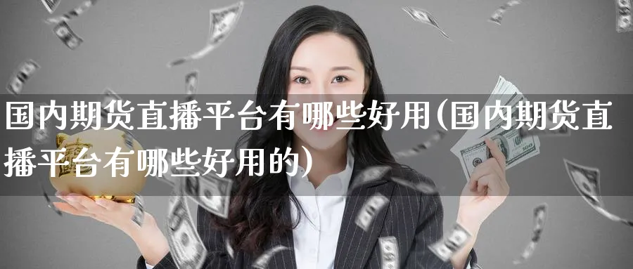 国内期货直播平台有哪些好用(国内期货直播平台有哪些好用的)_https://cj.meihuadianqi.com_期货财经_第1张