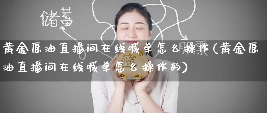 黄金原油直播间在线喊单怎么操作(黄金原油直播间在线喊单怎么操作的)_期货财经_第1张_期货财经直播间 黄金原油直播间在线喊单怎么操作(黄金原油直播间在线喊单怎么操作的)_https://cj.meihuadianqi.com_期货财经_第1张