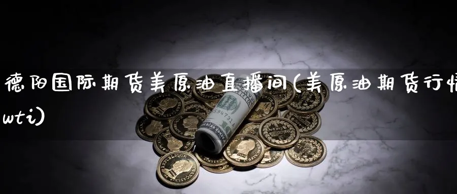 德阳国际期货美原油直播间(美原油期货行情wti)_期货财经_第1张_期货财经直播间 德阳国际期货美原油直播间(美原油期货行情wti)_https://cj.meihuadianqi.com_期货财经_第1张