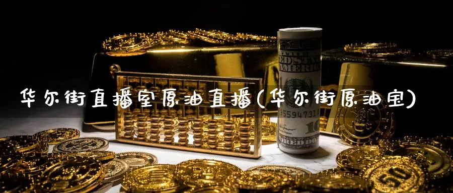 华尔街直播室原油直播(华尔街原油宝)_https://cj.meihuadianqi.com_财经直播_第1张