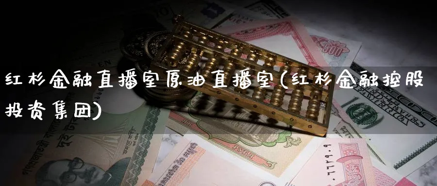 红杉金融直播室原油直播室(红杉金融控股投资集团)_财经行情_第1张_期货财经直播间 红杉金融直播室原油直播室(红杉金融控股投资集团)_https://cj.meihuadianqi.com_财经行情_第1张