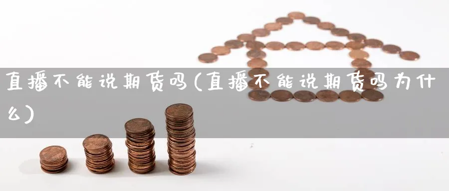 直播不能说期货吗(直播不能说期货吗为什么)_https://cj.meihuadianqi.com_期货财经_第1张