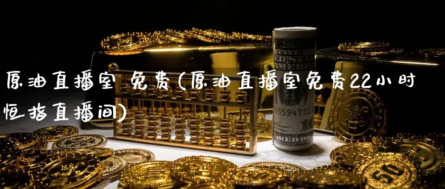 原油直播室 免费(原油直播室免费22小时恒指直播间)_财经直播_第1张_期货财经直播间 原油直播室 免费(原油直播室免费22小时恒指直播间)_https://cj.meihuadianqi.com_财经直播_第1张