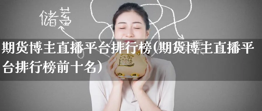 期货博主直播平台排行榜(期货博主直播平台排行榜前十名)_期货财经_第1张_期货财经直播间 期货博主直播平台排行榜(期货博主直播平台排行榜前十名)_https://cj.meihuadianqi.com_期货财经_第1张