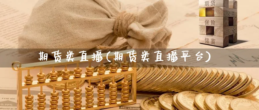 期货类直播(期货类直播平台)_https://cj.meihuadianqi.com_财经行情_第1张