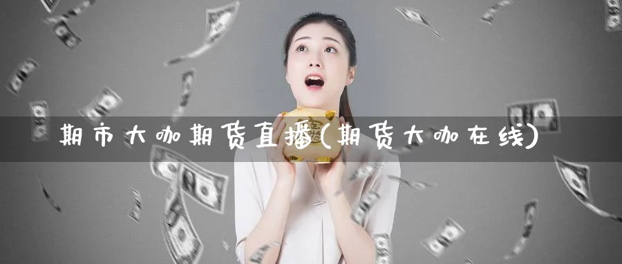 期市大咖期货直播(期货大咖在线)_财经行情_第1张_期货财经直播间 期市大咖期货直播(期货大咖在线)_https://cj.meihuadianqi.com_财经行情_第1张
