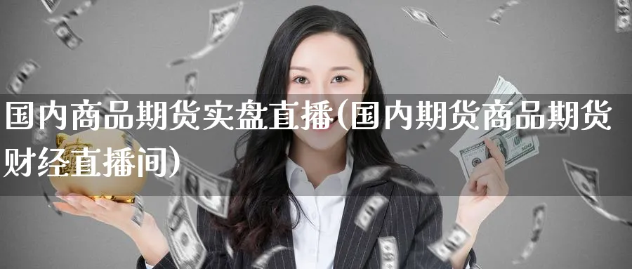 国内商品期货实盘直播(国内期货商品期货财经直播间)_期货财经_第1张_期货财经直播间 国内商品期货实盘直播(国内期货商品期货财经直播间)_https://cj.meihuadianqi.com_期货财经_第1张