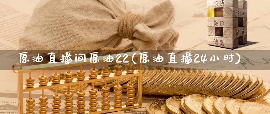 原油直播间原油22(原油直播24小时)_https://cj.meihuadianqi.com_财经直播_第1张