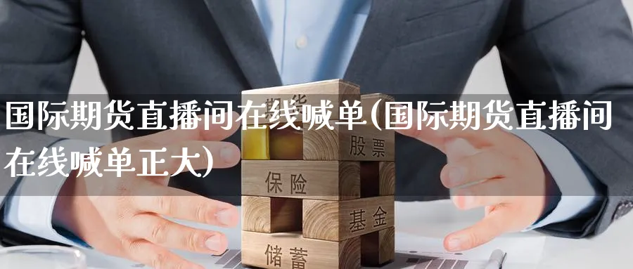 国际期货直播间在线喊单(国际期货直播间在线喊单正大)_https://cj.meihuadianqi.com_财经直播_第1张