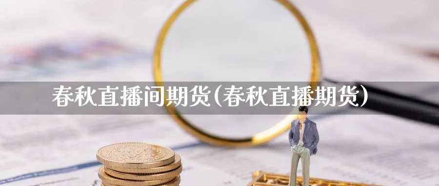 春秋直播间期货(春秋直播期货)_财经直播_第1张_期货财经直播间 春秋直播间期货(春秋直播期货)_https://cj.meihuadianqi.com_财经直播_第1张