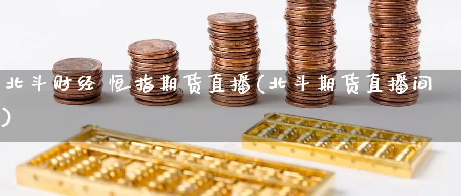 北斗财经 恒指期货直播(北斗期货直播间)_财经直播_第1张_期货财经直播间 北斗财经 恒指期货直播(北斗期货直播间)_https://cj.meihuadianqi.com_财经直播_第1张