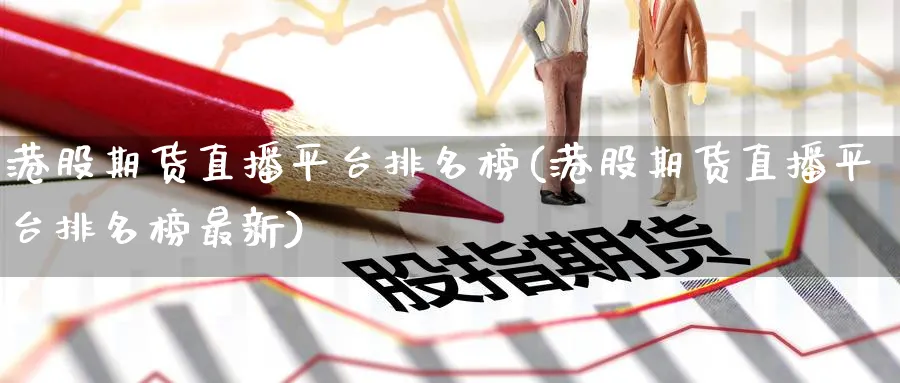港股期货直播平台排名榜(港股期货直播平台排名榜最新)_https://cj.meihuadianqi.com_期货财经_第1张