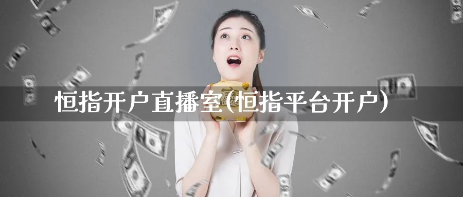 恒指开户直播室(恒指平台开户)_https://cj.meihuadianqi.com_财经直播_第1张