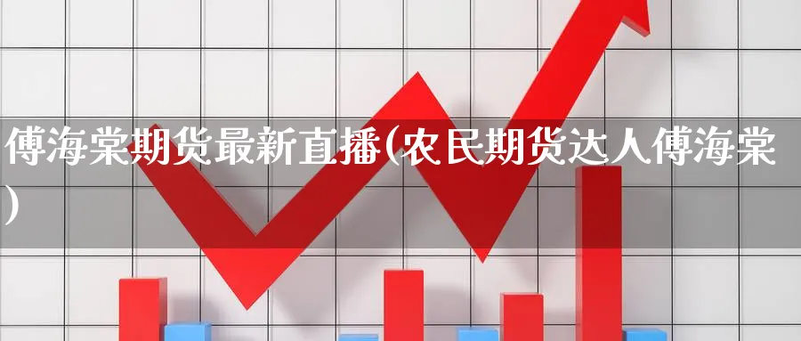 傅海棠期货最新直播(农民期货达人傅海棠)_https://cj.meihuadianqi.com_期货财经_第1张
