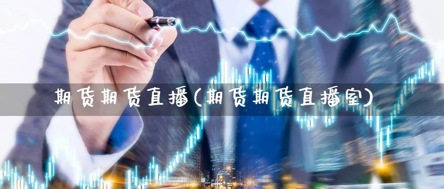 期货期货直播(期货期货直播室)_https://cj.meihuadianqi.com_财经直播_第1张